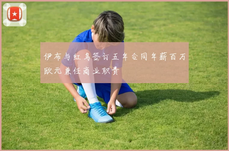 伊布与红鸟签订五年合同年薪百万欧元兼任商业职责