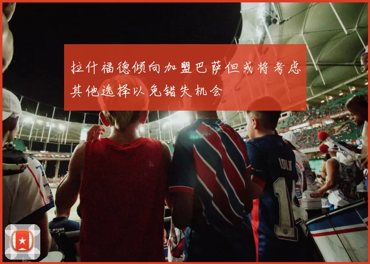 拉什福德倾向加盟巴萨但或将考虑其他选择以免错失机会